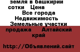 земля в башкирии 52сотки › Цена ­ 395 000 - Все города Недвижимость » Земельные участки продажа   . Алтайский край